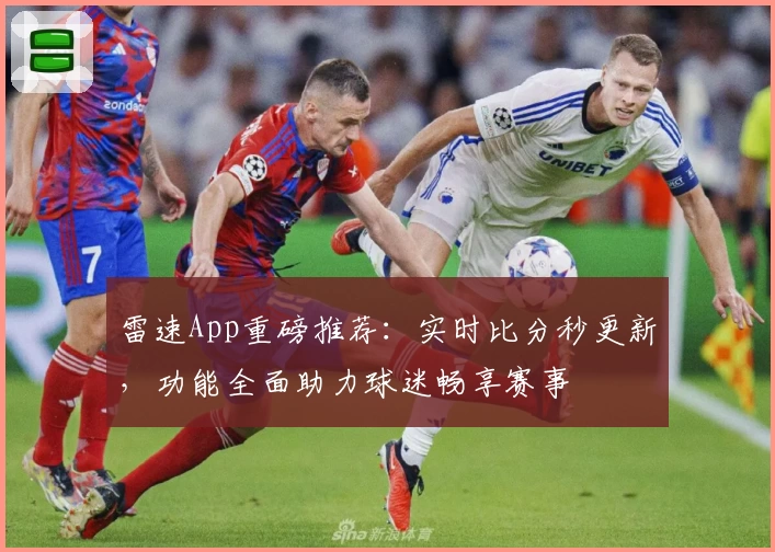 雷速App重磅推荐：实时比分秒更新，功能全面助力球迷畅享赛事