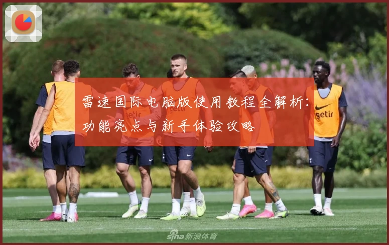 雷速国际电脑版使用教程全解析：功能亮点与新手体验攻略