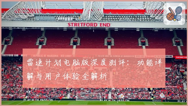 雷速计划电脑版深度测评:功能详解与用户体验全解析