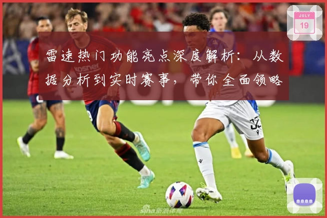雷速热门功能亮点深度解析：从数据分析到实时赛事，带你全面领略智慧体育魅力