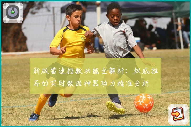 新版雷速指数功能全解析：权威推荐的实时数据神器助力精准分析