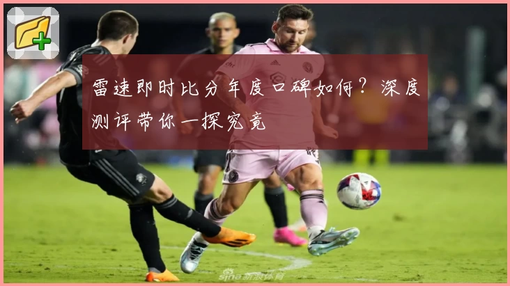 雷速即时比分年度口碑如何？深度测评带你一探究竟