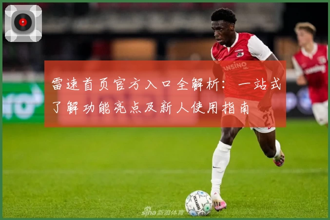 雷速首页官方入口全解析：一站式了解功能亮点及新人使用指南