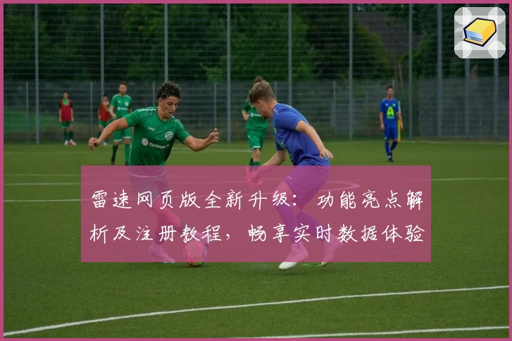 雷速网页版全新升级：功能亮点解析及注册教程，畅享实时数据体验