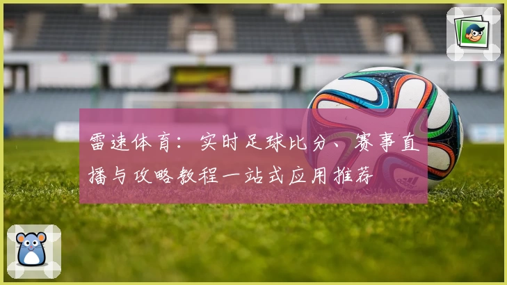 雷速体育：实时足球比分、赛事直播与攻略教程一站式应用推荐
