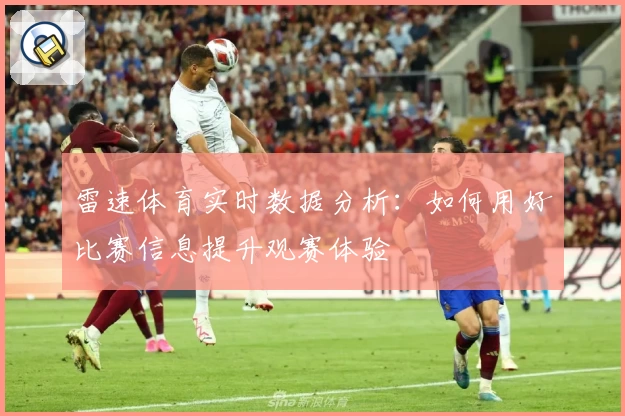 雷速体育实时数据分析：如何用好比赛信息提升观赛体验