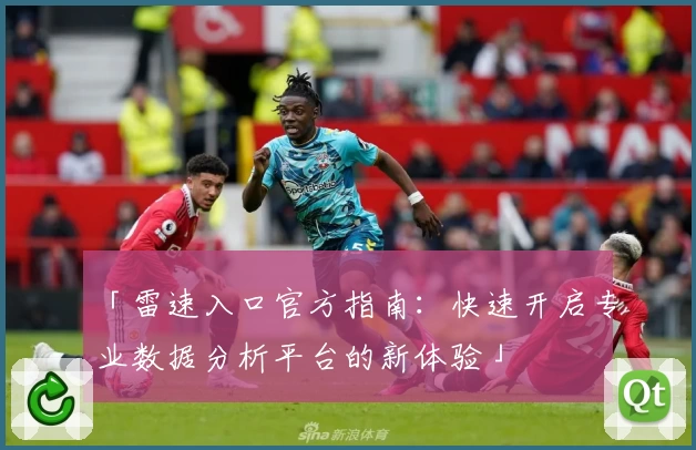 「雷速入口官方指南：快速开启专业数据分析平台的新体验」