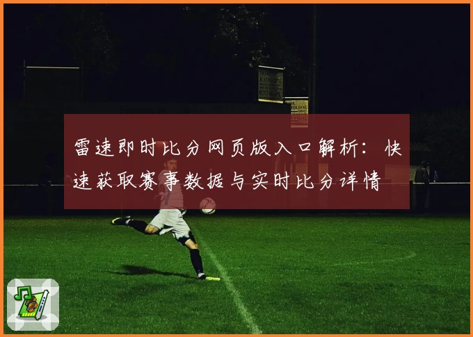 雷速即时比分网页版入口解析：快速获取赛事数据与实时比分详情
