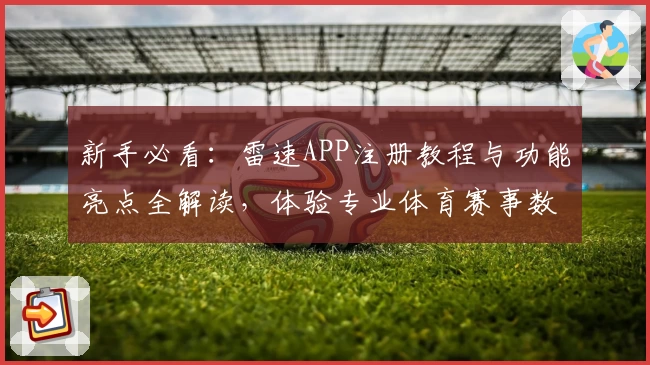 新手必看：雷速APP注册教程与功能亮点全解读，体验专业体育赛事数据服务
