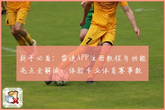 新手必看：雷速APP注册教程与功能亮点全解读，体验专业体育赛事数据服务