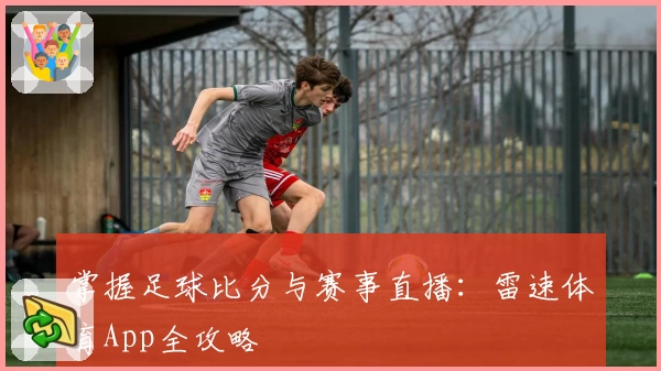 掌握足球比分与赛事直播：雷速体育App全攻略