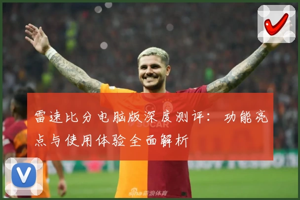 雷速比分电脑版深度测评：功能亮点与使用体验全面解析