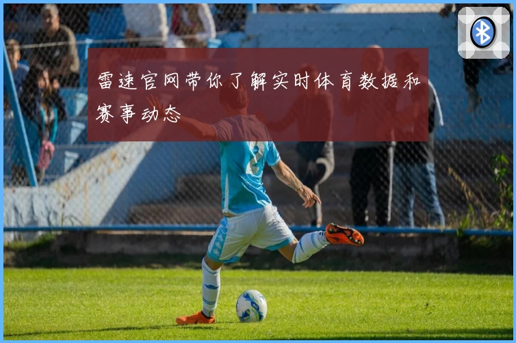 雷速官网带你了解实时体育数据和赛事动态