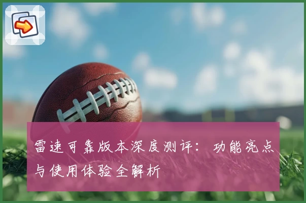 雷速可靠版本深度测评：功能亮点与使用体验全解析