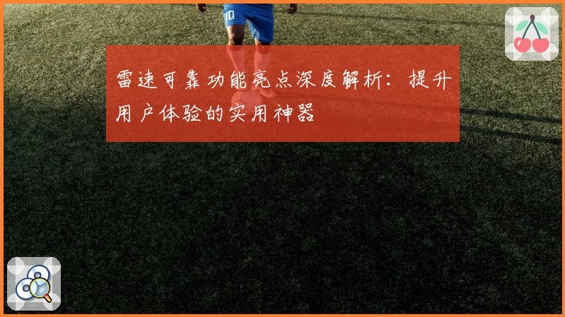 雷速可靠功能亮点深度解析：提升用户体验的实用神器