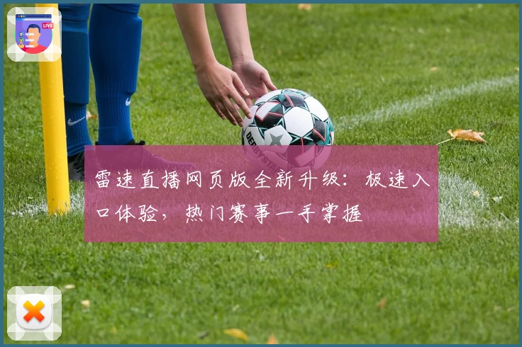 雷速直播网页版全新升级：极速入口体验，热门赛事一手掌握
