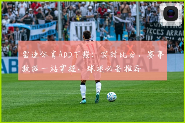 雷速体育App下载：实时比分、赛事数据一站掌握，球迷必备推荐