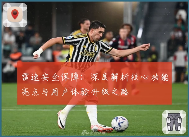 雷速安全保障：深度解析核心功能亮点与用户体验升级之路