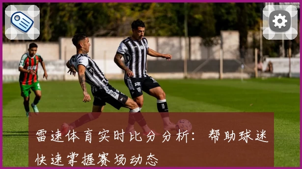 雷速体育实时比分分析:帮助球迷快速掌握赛场动态
