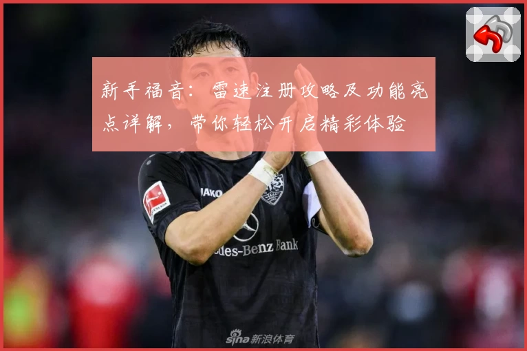 新手福音：雷速注册攻略及功能亮点详解，带你轻松开启精彩体验