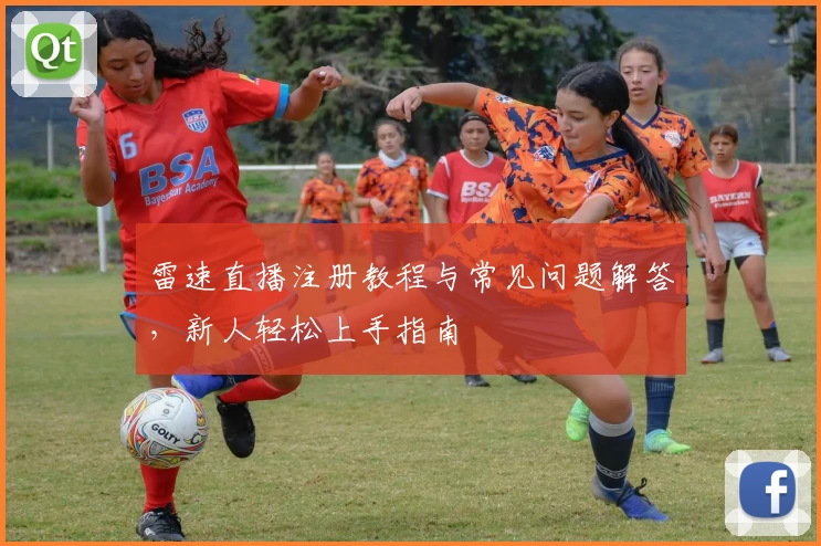 雷速直播注册教程与常见问题解答，新人轻松上手指南