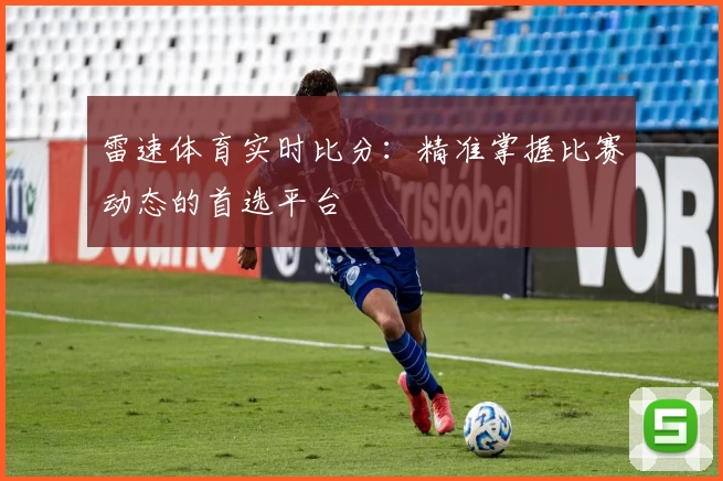 雷速体育实时比分：精准掌握比赛动态的首选平台