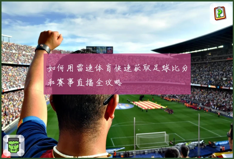 如何用雷速体育快速获取足球比分和赛事直播全攻略