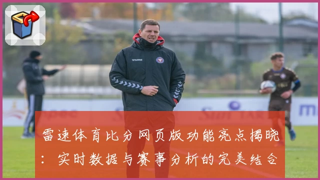 雷速体育比分网页版功能亮点揭晓：实时数据与赛事分析的完美结合